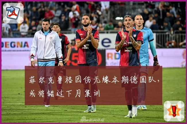 菲尔克鲁格因伤无缘本期德国队，或将错过下月集训