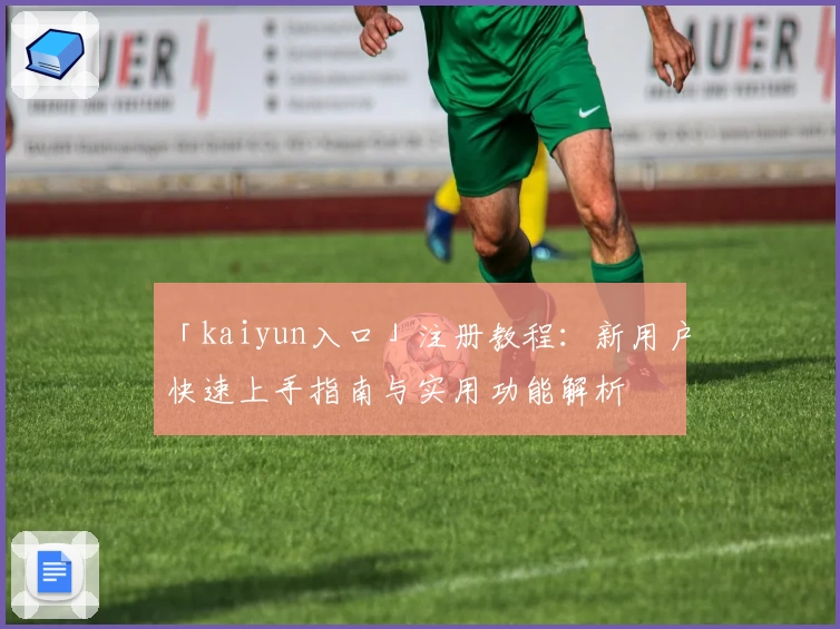 「kaiyun入口」注册教程：新用户快速上手指南与实用功能解析