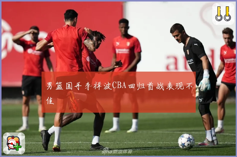 男篮国手李祥波CBA回归首战表现不佳