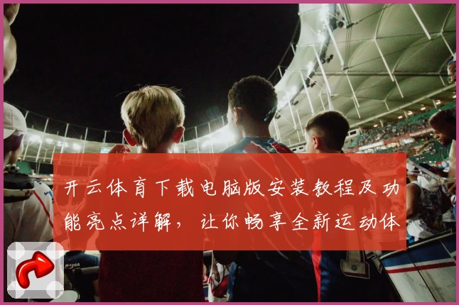 开云体育下载电脑版安装教程及功能亮点详解，让你畅享全新运动体验