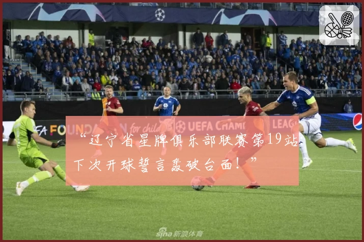 “辽宁省星牌俱乐部联赛第19站：下次开球誓言轰破台面！”