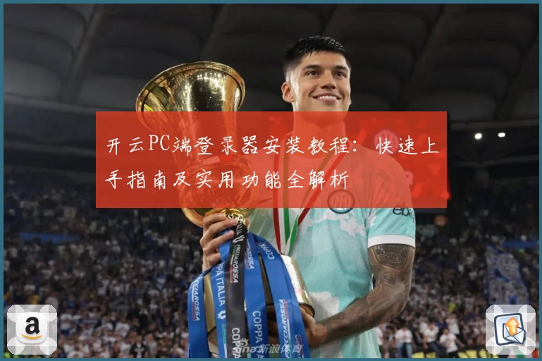 开云PC端登录器安装教程：快速上手指南及实用功能全解析