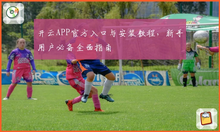 开云APP官方入口与安装教程，新手用户必备全面指南
