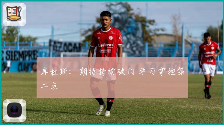 库杜斯：期待持续破门 学习掌控第二点