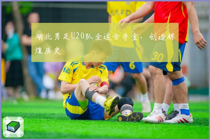 湖北男足U20队全运会夺金，创造辉煌历史