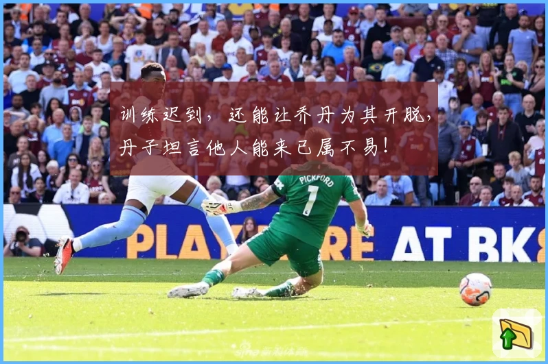 训练迟到，还能让乔丹为其开脱，丹子坦言他人能来已属不易！