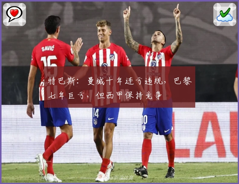 特巴斯：曼城十年连亏违规，巴黎七年巨亏，但西甲保持竞争