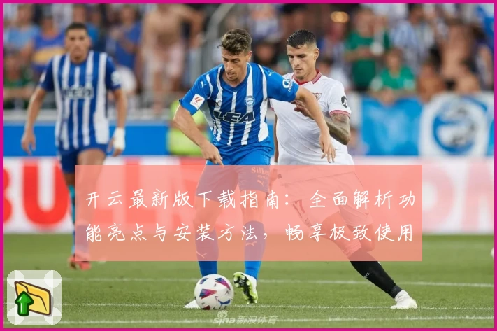开云最新版下载指南：全面解析功能亮点与安装方法，畅享极致使用体验