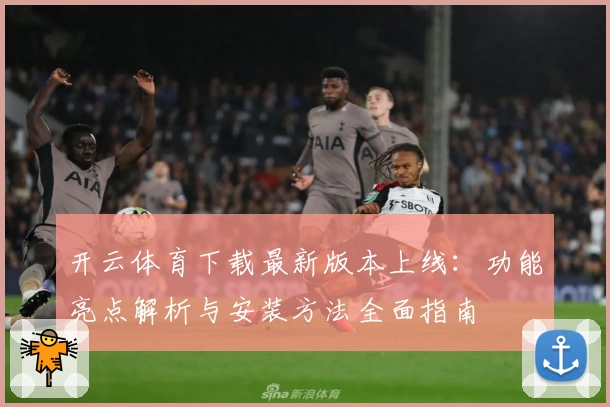 开云体育下载最新版本上线：功能亮点解析与安装方法全面指南