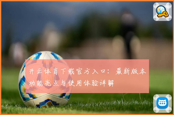 开云体育下载官方入口：最新版本功能亮点与使用体验详解