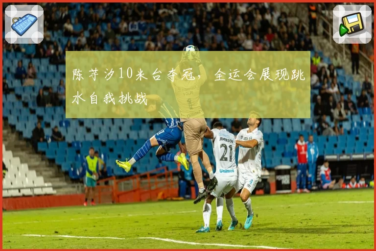 陈芋汐10米台夺冠，全运会展现跳水自我挑战