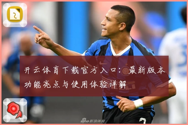 开云体育下载官方入口：最新版本功能亮点与使用体验详解