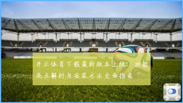 开云体育下载最新版本上线：功能亮点解析与安装方法全面指南